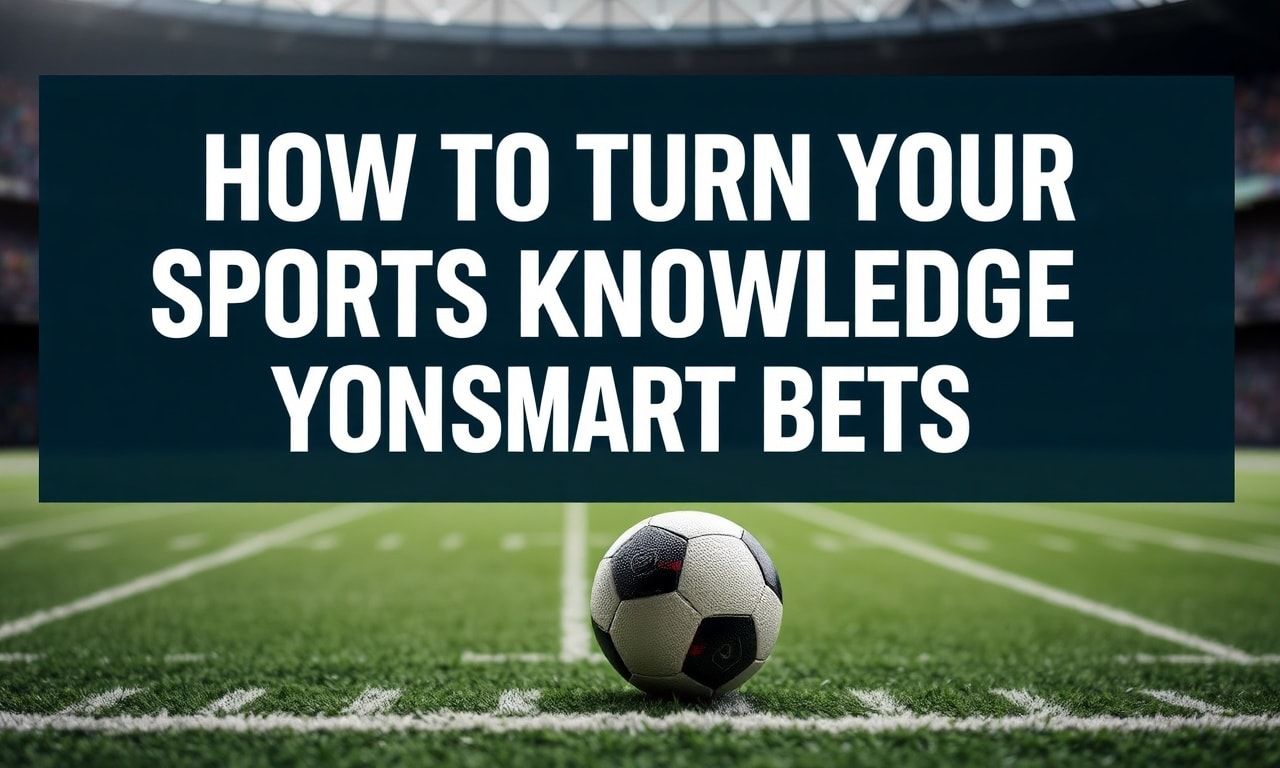 How to Turn Your Sports Knowledge into Smart Bets